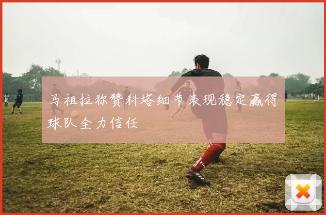 马祖拉称赞科塔细节表现稳定赢得球队全力信任