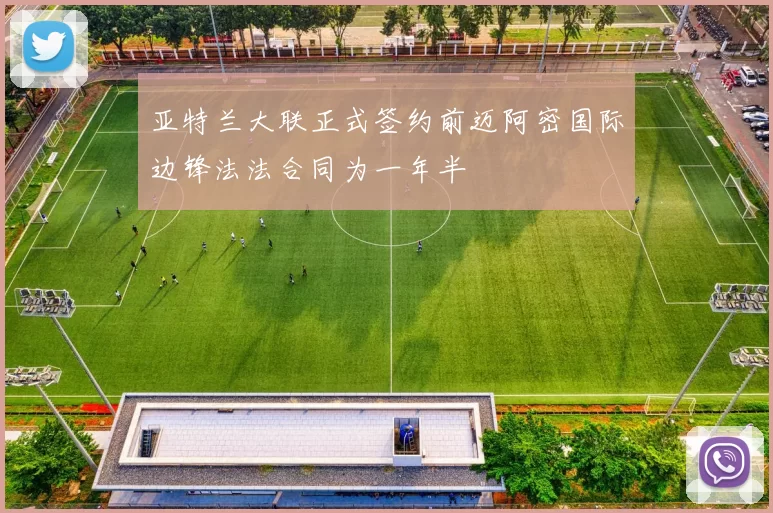 亚特兰大联正式签约前迈阿密国际边锋法法合同为一年半