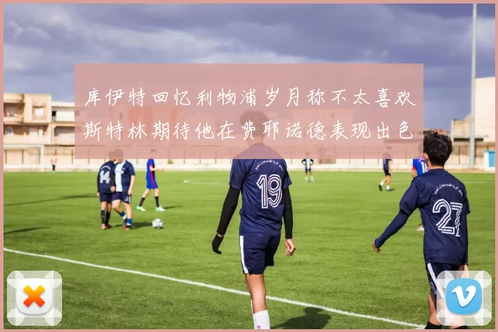 库伊特回忆利物浦岁月称不太喜欢斯特林期待他在费耶诺德表现出色